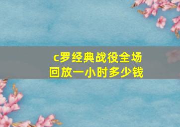 c罗经典战役全场回放一小时多少钱