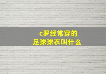 c罗经常穿的足球球衣叫什么