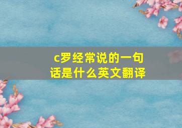 c罗经常说的一句话是什么英文翻译