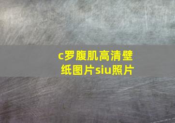 c罗腹肌高清壁纸图片siu照片