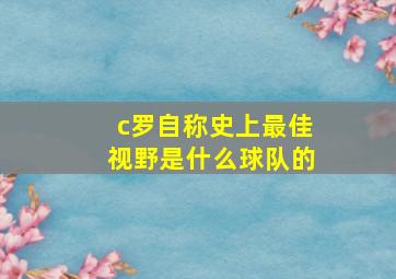 c罗自称史上最佳视野是什么球队的