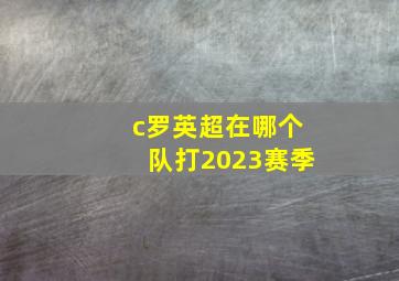 c罗英超在哪个队打2023赛季