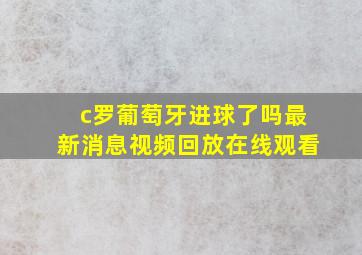 c罗葡萄牙进球了吗最新消息视频回放在线观看