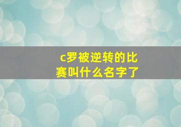 c罗被逆转的比赛叫什么名字了