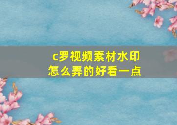 c罗视频素材水印怎么弄的好看一点