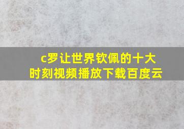 c罗让世界钦佩的十大时刻视频播放下载百度云