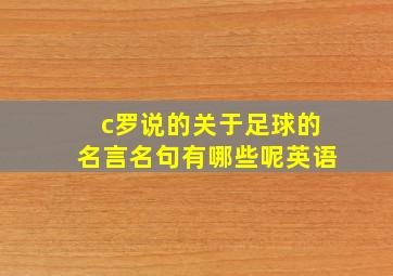 c罗说的关于足球的名言名句有哪些呢英语