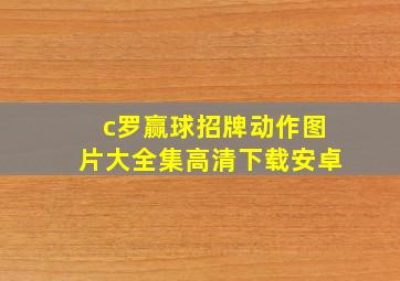 c罗赢球招牌动作图片大全集高清下载安卓