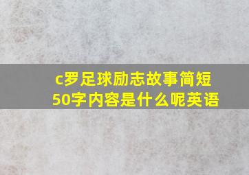 c罗足球励志故事简短50字内容是什么呢英语