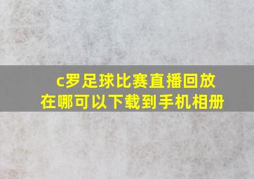 c罗足球比赛直播回放在哪可以下载到手机相册