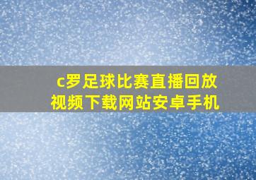 c罗足球比赛直播回放视频下载网站安卓手机