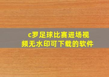 c罗足球比赛进场视频无水印可下载的软件