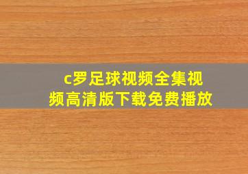 c罗足球视频全集视频高清版下载免费播放