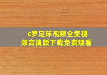 c罗足球视频全集视频高清版下载免费观看