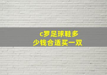 c罗足球鞋多少钱合适买一双