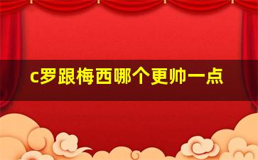 c罗跟梅西哪个更帅一点