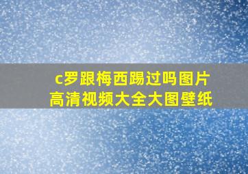 c罗跟梅西踢过吗图片高清视频大全大图壁纸