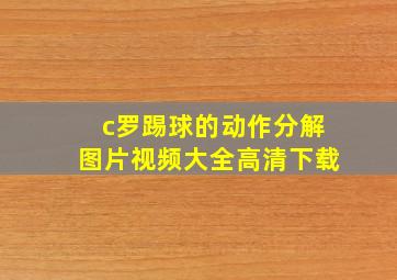 c罗踢球的动作分解图片视频大全高清下载