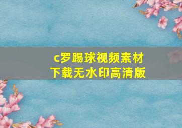 c罗踢球视频素材下载无水印高清版