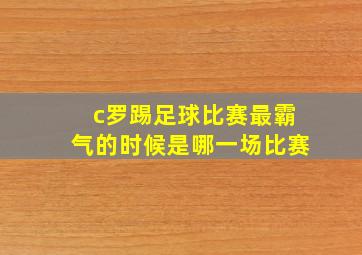 c罗踢足球比赛最霸气的时候是哪一场比赛