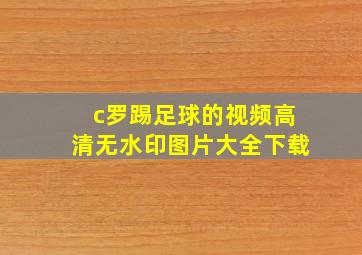 c罗踢足球的视频高清无水印图片大全下载