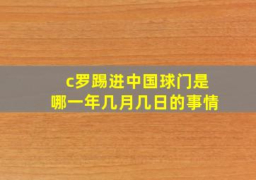 c罗踢进中国球门是哪一年几月几日的事情