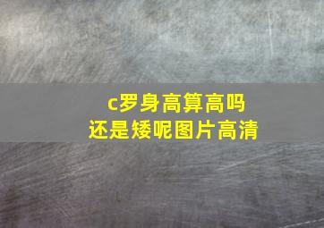 c罗身高算高吗还是矮呢图片高清