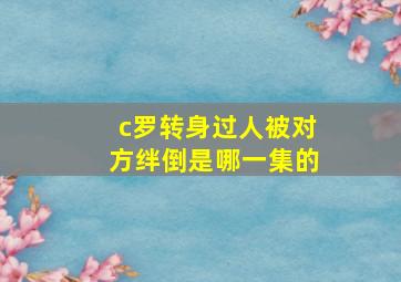 c罗转身过人被对方绊倒是哪一集的