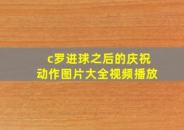 c罗进球之后的庆祝动作图片大全视频播放