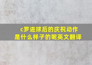 c罗进球后的庆祝动作是什么样子的呢英文翻译