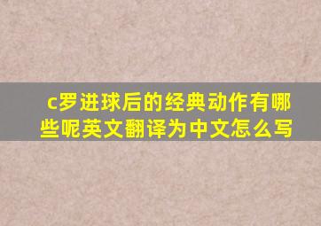 c罗进球后的经典动作有哪些呢英文翻译为中文怎么写