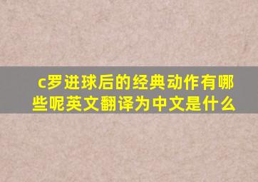 c罗进球后的经典动作有哪些呢英文翻译为中文是什么