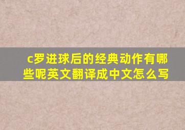 c罗进球后的经典动作有哪些呢英文翻译成中文怎么写