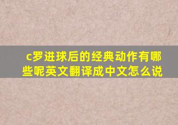 c罗进球后的经典动作有哪些呢英文翻译成中文怎么说