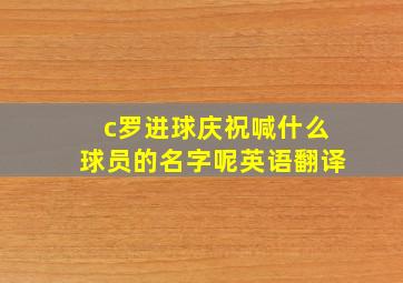 c罗进球庆祝喊什么球员的名字呢英语翻译