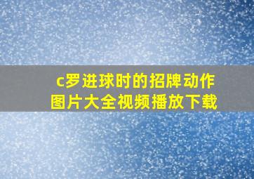 c罗进球时的招牌动作图片大全视频播放下载