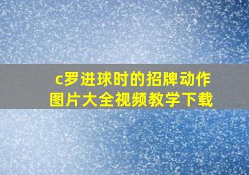 c罗进球时的招牌动作图片大全视频教学下载