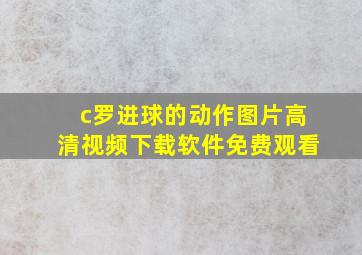 c罗进球的动作图片高清视频下载软件免费观看