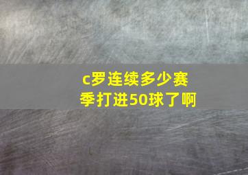 c罗连续多少赛季打进50球了啊