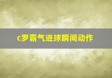 c罗霸气进球瞬间动作