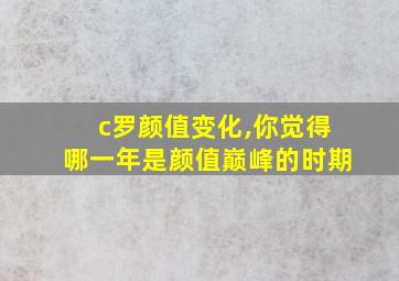 c罗颜值变化,你觉得哪一年是颜值巅峰的时期