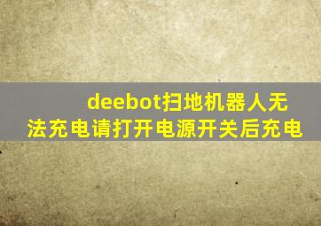 deebot扫地机器人无法充电请打开电源开关后充电