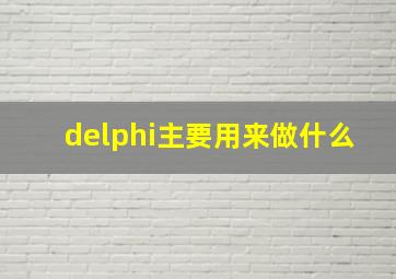 delphi主要用来做什么