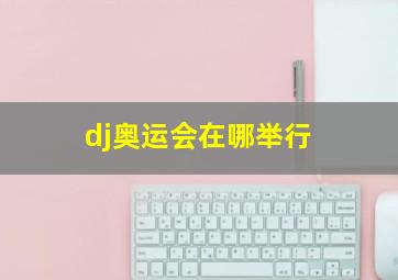 dj奥运会在哪举行