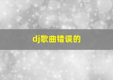 dj歌曲错误的