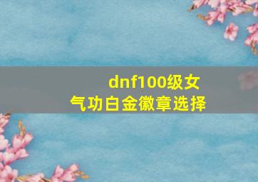 dnf100级女气功白金徽章选择