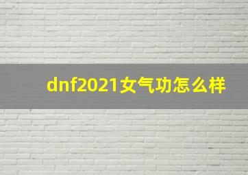 dnf2021女气功怎么样