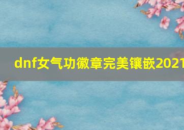 dnf女气功徽章完美镶嵌2021