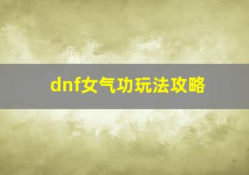 dnf女气功玩法攻略