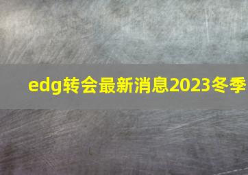 edg转会最新消息2023冬季